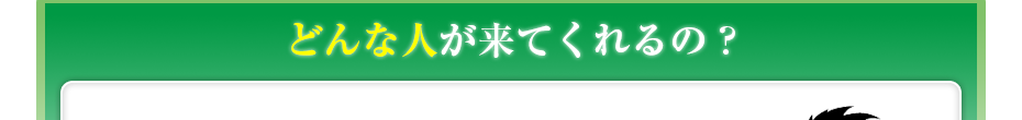 どんな人が来てくれるの?